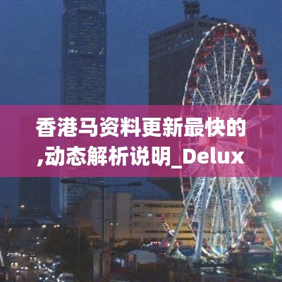 香港马资料更新最快的,动态解析说明_Deluxe2.492