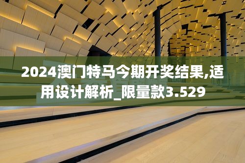 2024澳门特马今期开奖结果,适用设计解析_限量款3.529