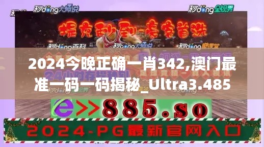 2024今晚正确一肖342,澳门最准一码一码揭秘_Ultra3.485