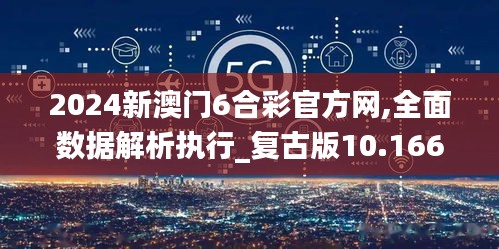 2024新澳门6合彩官方网,全面数据解析执行_复古版10.166