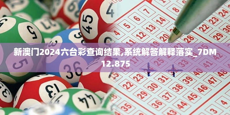 新澳门2024六台彩查询结果,系统解答解释落实_7DM12.875