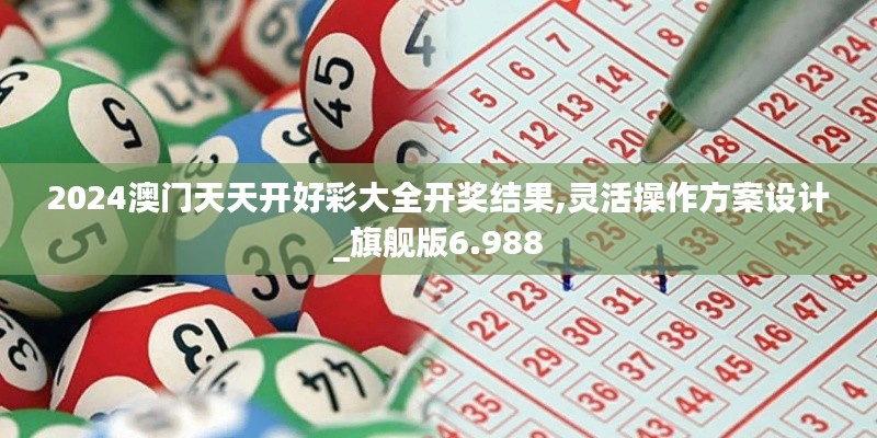 2024澳门天天开好彩大全开奖结果,灵活操作方案设计_旗舰版6.988