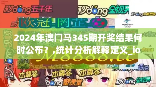 2024年澳门马345期开奖结果何时公布？,统计分析解释定义_ios1.983