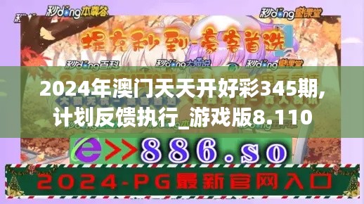 2024年澳门天天开好彩345期,计划反馈执行_游戏版8.110