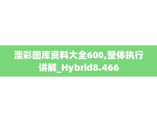 澳彩图库资料大全600,整体执行讲解_Hybrid8.466