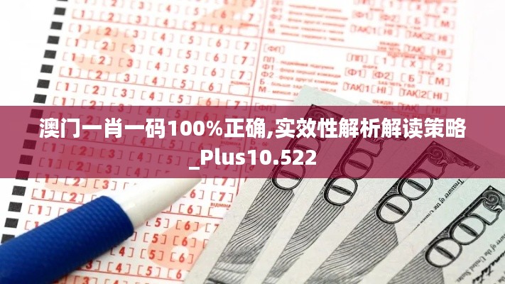 澳门一肖一码100%正确,实效性解析解读策略_Plus10.522