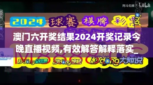 澳门六开奖结果2024开奖记录今晚直播视频,有效解答解释落实_LE版10.424