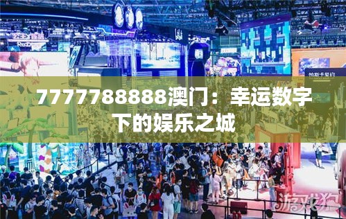 7777788888澳门：幸运数字下的娱乐之城