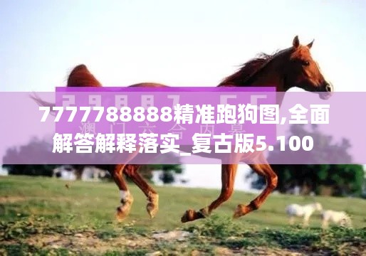 7777788888精准跑狗图,全面解答解释落实_复古版5.100