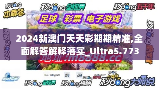 2024新澳门天天彩期期精准,全面解答解释落实_Ultra5.773