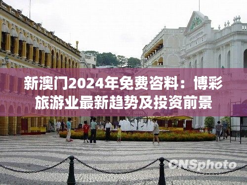 新澳门2024年免费咨料：博彩旅游业最新趋势及投资前景