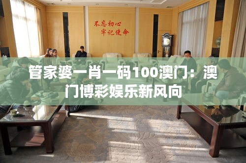 管家婆一肖一码100澳门：澳门博彩娱乐新风向