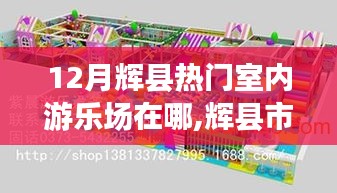 辉县市十二月热门室内游乐场攻略，地点、特色详解