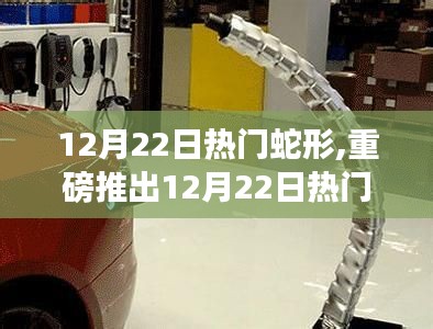 12月22日热门蛇形高科技产品，领略未来科技魅力，蛇形创新引领生活变革！