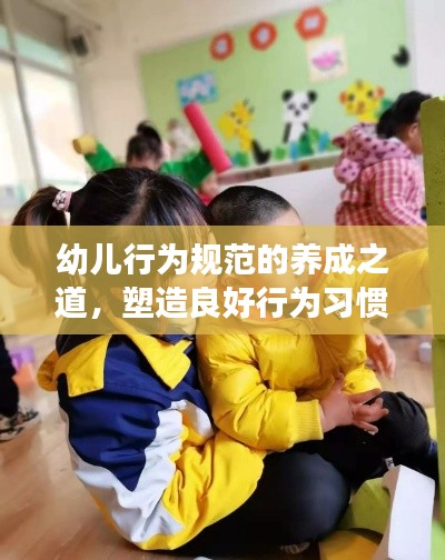 幼儿行为规范的养成之道，塑造良好行为习惯，助力健康成长之路