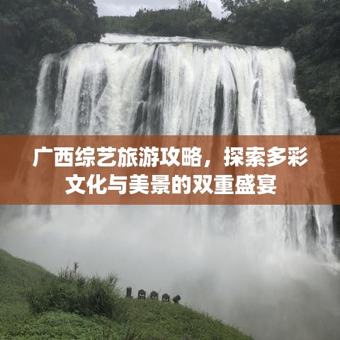 广西综艺旅游攻略，探索多彩文化与美景的双重盛宴