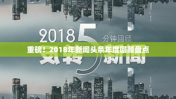 重磅！2018年新闻头条年度回顾盘点