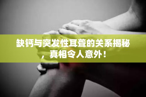 缺钙与突发性耳聋的关系揭秘，真相令人意外！