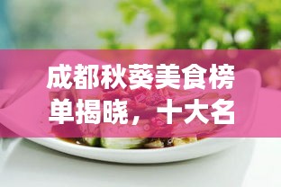 成都秋葵美食榜单揭晓，十大名吃排名榜单不容错过！