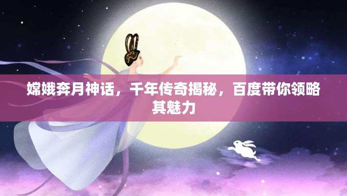 嫦娥奔月神话，千年传奇揭秘，百度带你领略其魅力