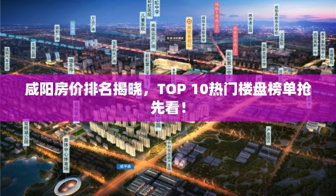 咸阳房价排名揭晓，TOP 10热门楼盘榜单抢先看！