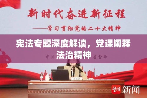 宪法专题深度解读，党课阐释法治精神