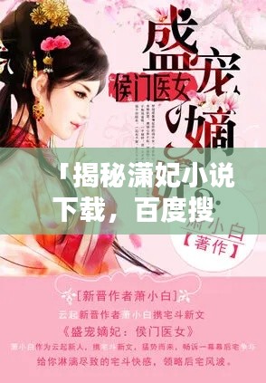 「揭秘潇妃小说下载，百度搜索下的热门话题」