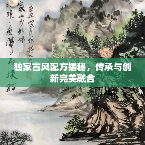 独家古风配方揭秘，传承与创新完美融合