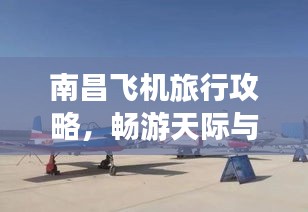 南昌飞机旅行攻略，畅游天际与城市的完美结合！