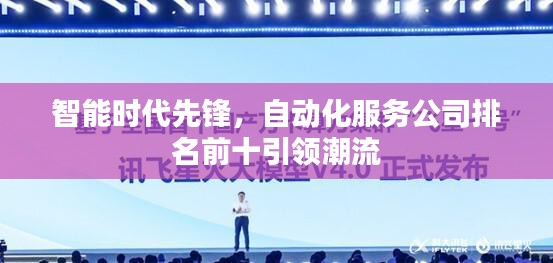 智能时代先锋，自动化服务公司排名前十引领潮流