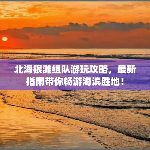 北海银滩组队游玩攻略，最新指南带你畅游海滨胜地！
