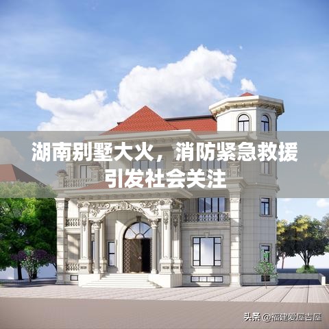 湖南别墅大火，消防紧急救援引发社会关注