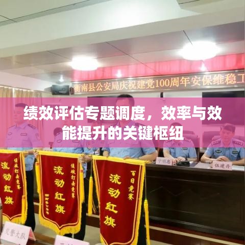 绩效评估专题调度，效率与效能提升的关键枢纽