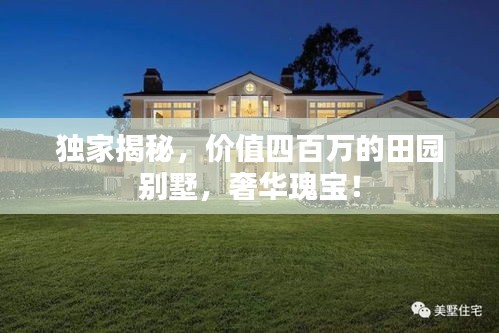 独家揭秘，价值四百万的田园别墅，奢华瑰宝！