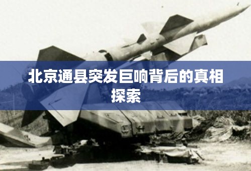 北京通县突发巨响背后的真相探索