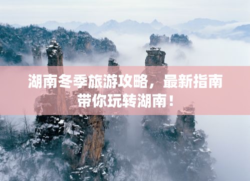 湖南冬季旅游攻略，最新指南带你玩转湖南！