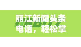 丽江新闻头条电话，轻松掌握丽江最新动态！