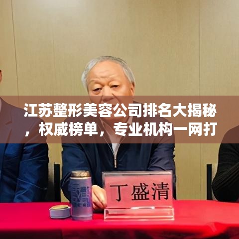 江苏整形美容公司排名大揭秘，权威榜单，专业机构一网打尽！