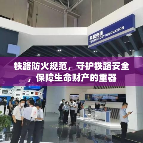 铁路防火规范，守护铁路安全，保障生命财产的重器