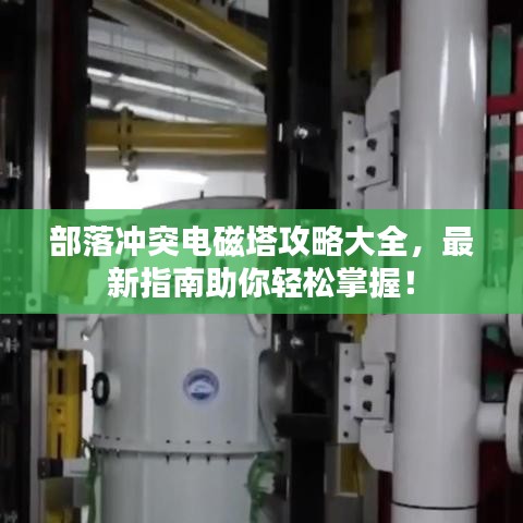 部落冲突电磁塔攻略大全，最新指南助你轻松掌握！