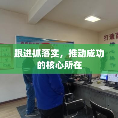跟进抓落实，推动成功的核心所在