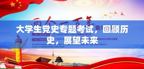 大学生党史专题考试，回顾历史，展望未来