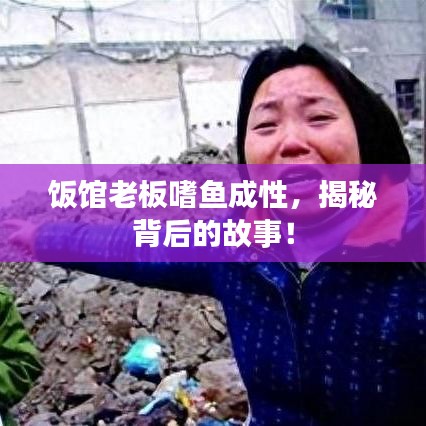 饭馆老板嗜鱼成性，揭秘背后的故事！