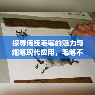 探寻传统毛笔的魅力与细笔现代应用，毛笔不断墨的魅力展现