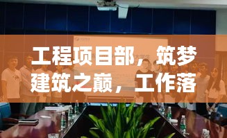 工程项目部，筑梦建筑之巅，工作落实见实效