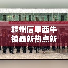 赣州信丰西牛镇最新热点新闻速递