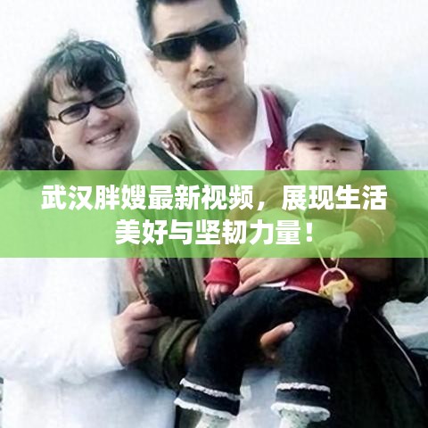 武汉胖嫂最新视频，展现生活美好与坚韧力量！