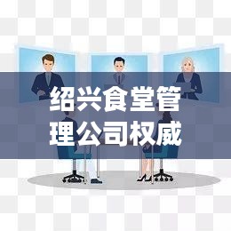 绍兴食堂管理公司权威排名榜单揭晓！