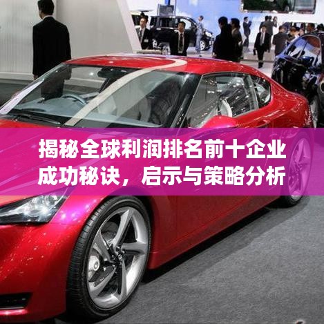 揭秘全球利润排名前十企业成功秘诀，启示与策略分析