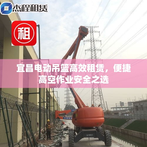 宜昌电动吊篮高效租赁，便捷高空作业安全之选